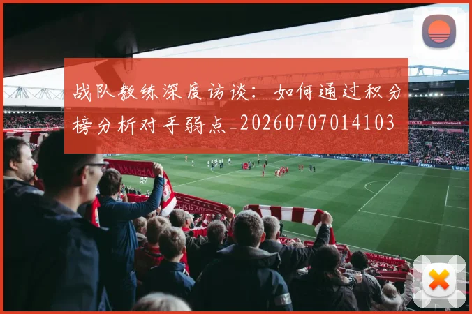 战队教练深度访谈：如何通过积分榜分析对手弱点_20260707014103