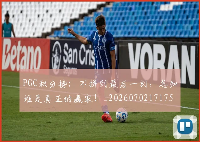PGC积分榜:不拼到最后一刻,怎知谁是真正的赢家!_20260702171750