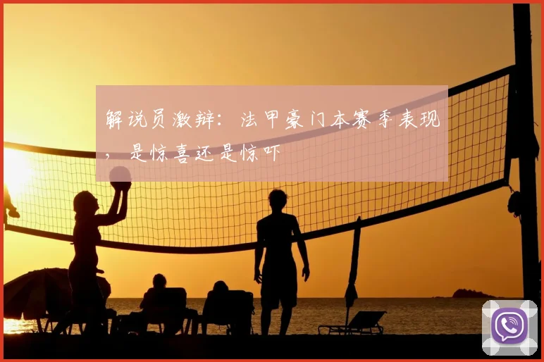 解说员激辩:法甲豪门本赛季表现,是惊喜还是惊吓
