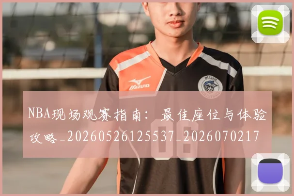 NBA现场观赛指南:最佳座位与体验攻略_20260526125537_20260702170833