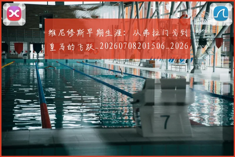 维尼修斯早期生涯:从弗拉门戈到皇马的飞跃_20260708201506_20260803143110
