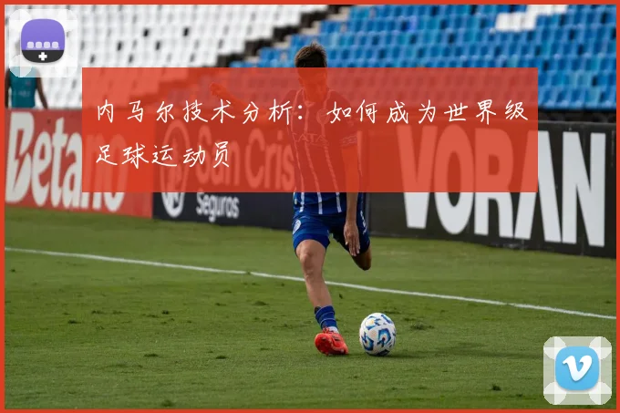 内马尔技术分析:如何成为世界级足球运动员