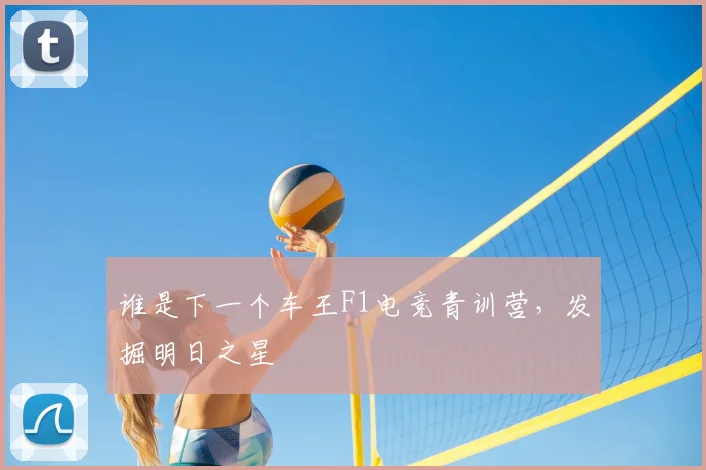 谁是下一个车王F1电竞青训营，发掘明日之星