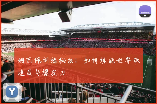 姆巴佩训练秘诀：如何练就世界级速度与爆发力