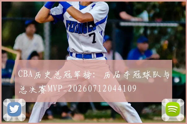 CBA历史总冠军榜：历届夺冠球队与总决赛MVP_20260712044109