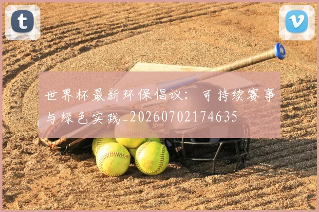 世界杯最新环保倡议:可持续赛事与绿色实践_20260702174635