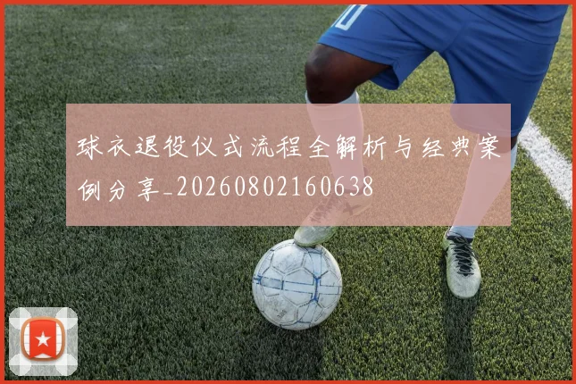 球衣退役仪式流程全解析与经典案例分享_20260802160638