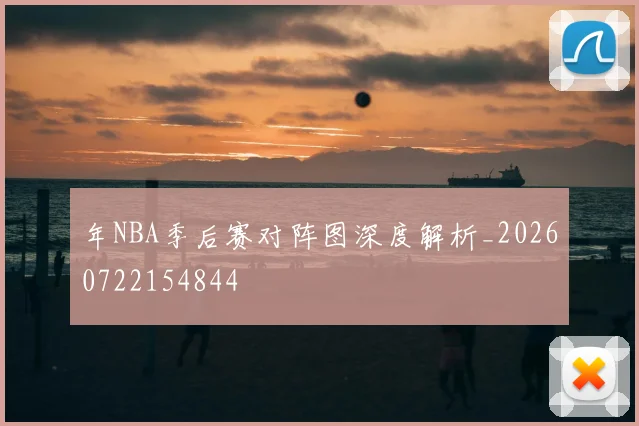 年NBA季后赛对阵图深度解析_20260722154844