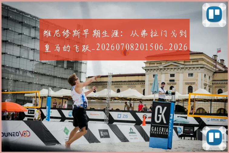 维尼修斯早期生涯:从弗拉门戈到皇马的飞跃_20260708201506_20260803143110