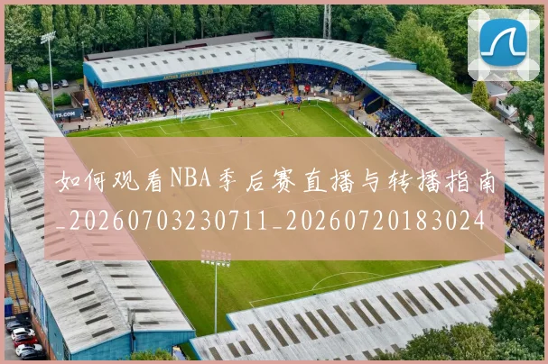 如何观看NBA季后赛直播与转播指南_20260703230711_20260720183024