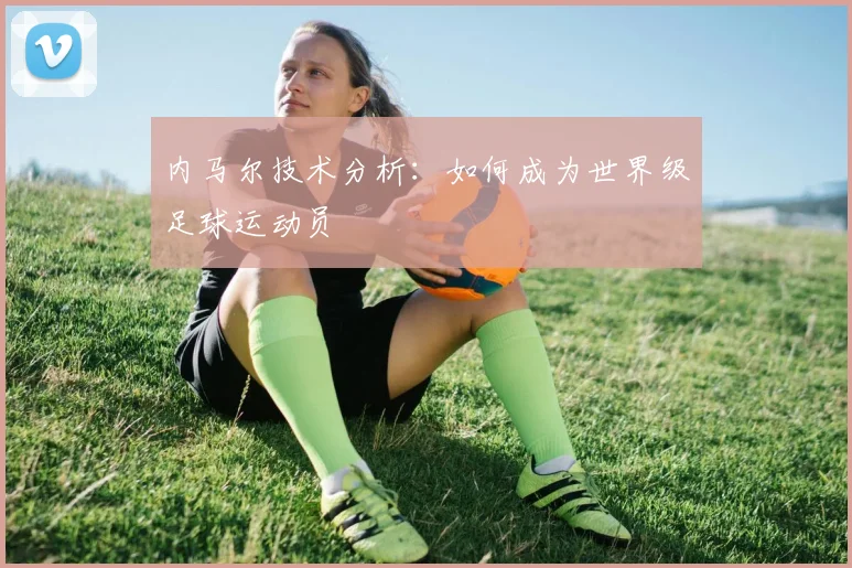内马尔技术分析：如何成为世界级足球运动员
