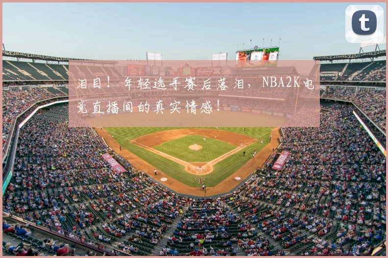 泪目!年轻选手赛后落泪,NBA2K电竞直播间的真实情感!