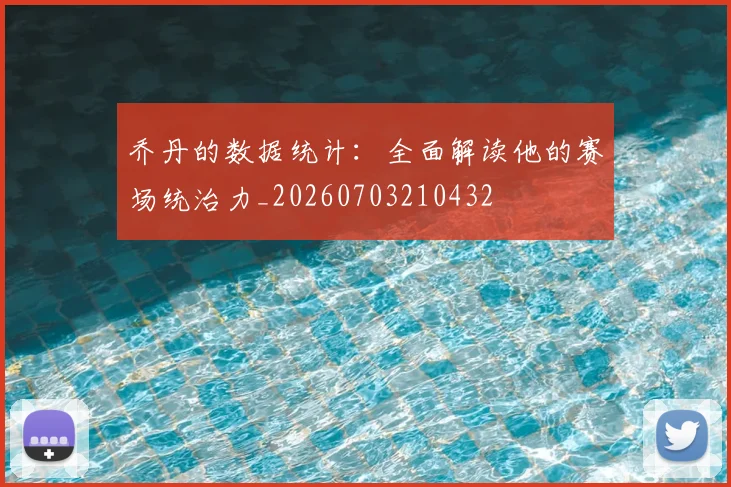 乔丹的数据统计:全面解读他的赛场统治力_20260703210432