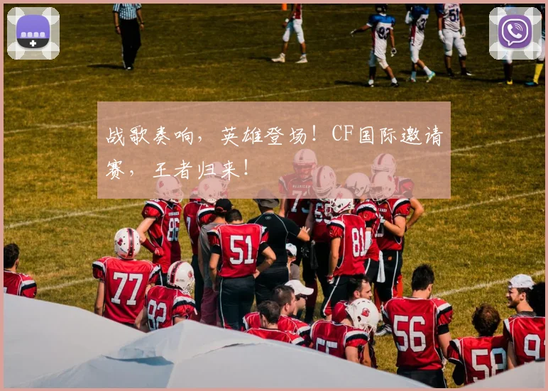 战歌奏响，英雄登场！CF国际邀请赛，王者归来！