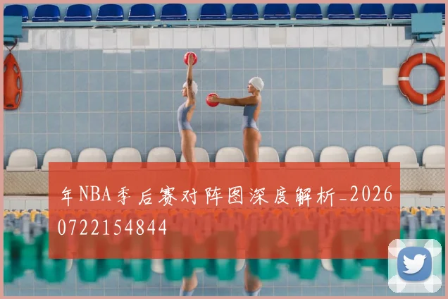 年NBA季后赛对阵图深度解析_20260722154844