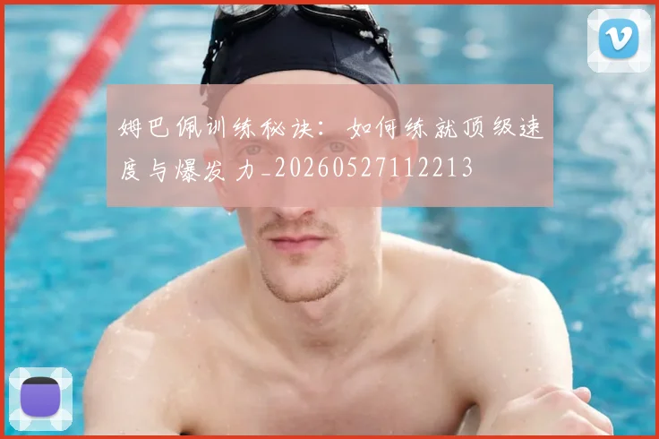 姆巴佩训练秘诀:如何练就顶级速度与爆发力_20260527112213