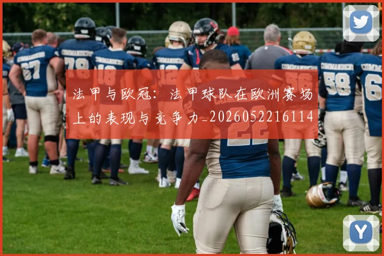 法甲与欧冠：法甲球队在欧洲赛场上的表现与竞争力_20260522161143