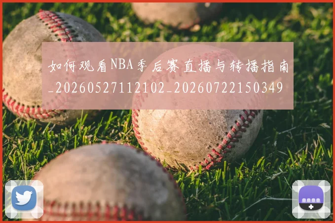 如何观看NBA季后赛直播与转播指南_20260527112102_20260722150349