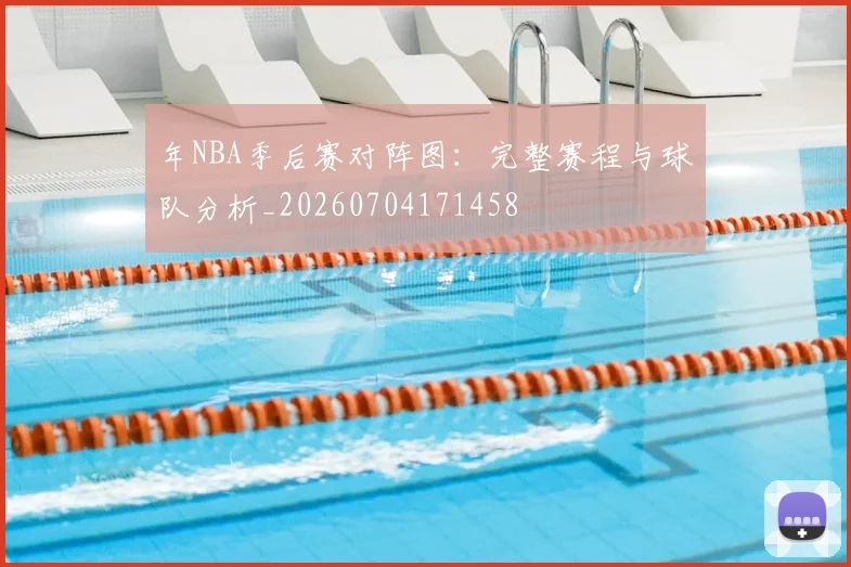 年NBA季后赛对阵图:完整赛程与球队分析_20260704171458