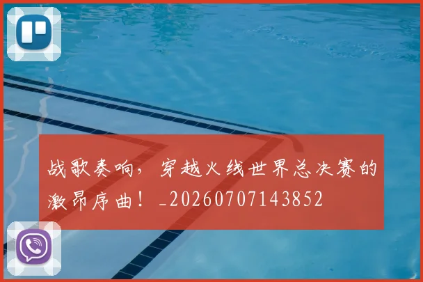 战歌奏响,穿越火线世界总决赛的激昂序曲!_20260707143852