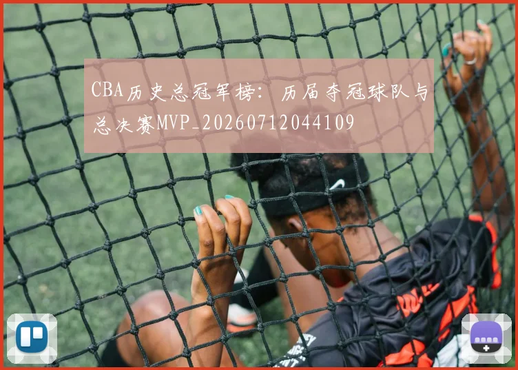 CBA历史总冠军榜：历届夺冠球队与总决赛MVP_20260712044109