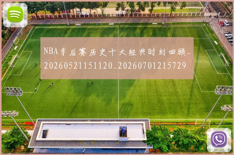 NBA季后赛历史十大经典时刻回顾_20260521151120_20260701215729