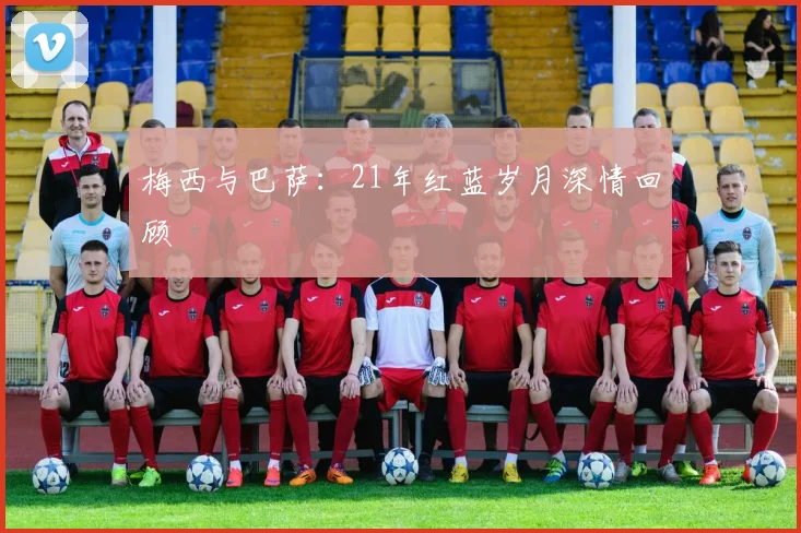 梅西与巴萨：21年红蓝岁月深情回顾