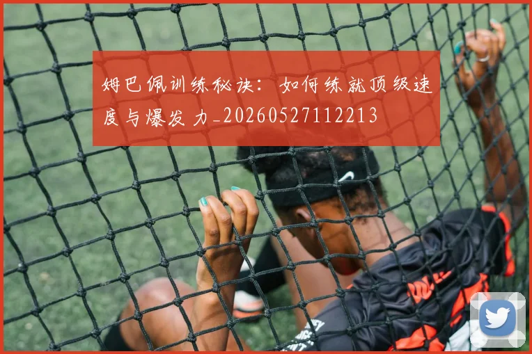 姆巴佩训练秘诀:如何练就顶级速度与爆发力_20260527112213