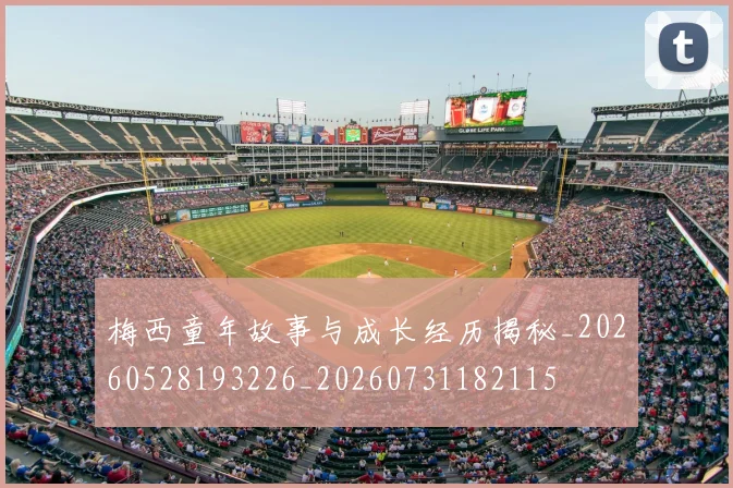 梅西童年故事与成长经历揭秘_20260528193226_20260731182115