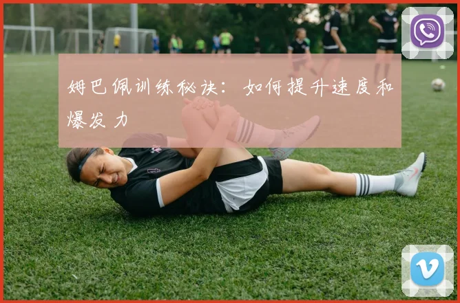 姆巴佩训练秘诀：如何提升速度和爆发力