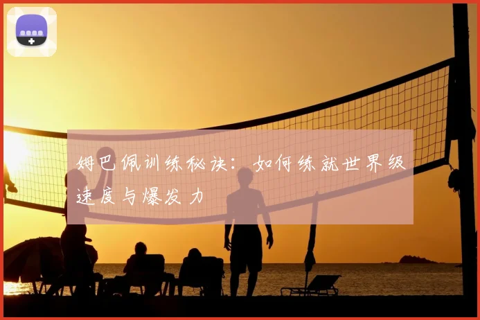 姆巴佩训练秘诀:如何练就世界级速度与爆发力