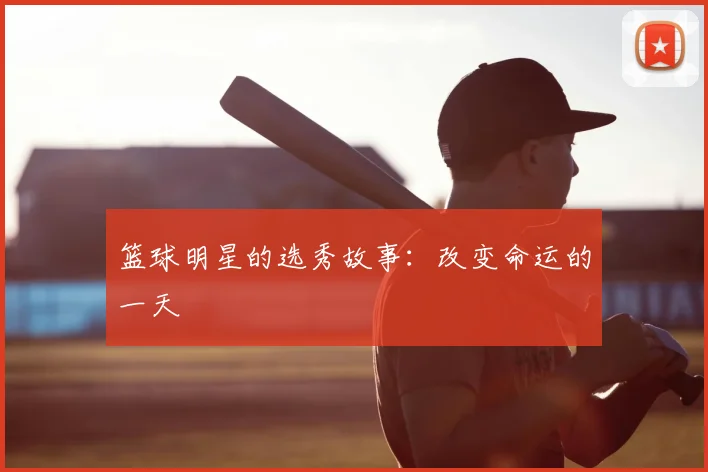 篮球明星的选秀故事：改变命运的一天