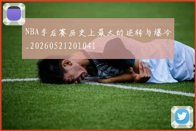 NBA季后赛历史上最大的逆转与爆冷_20260521201041