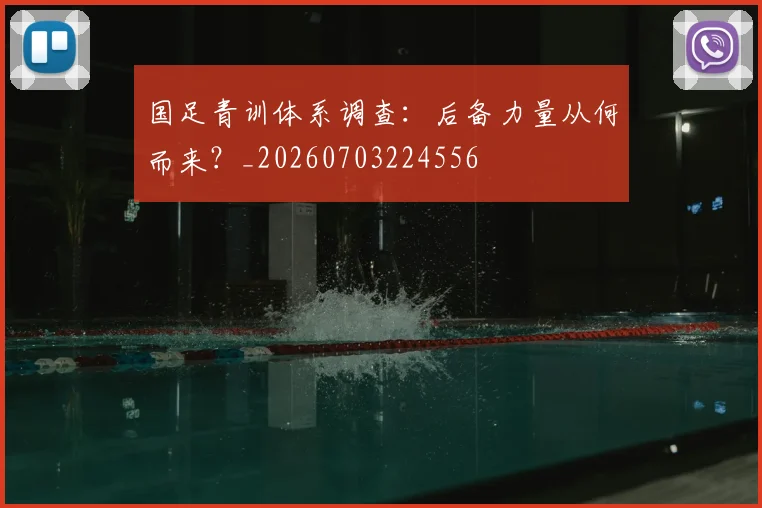 国足青训体系调查：后备力量从何而来？_20260703224556