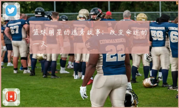 篮球明星的选秀故事：改变命运的一天