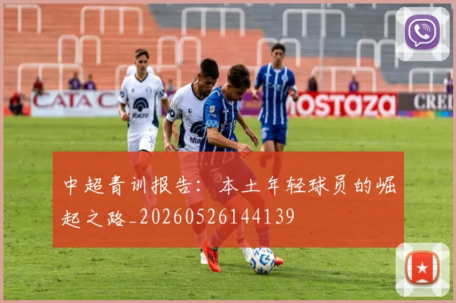 中超青训报告：本土年轻球员的崛起之路_20260526144139
