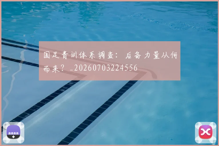 国足青训体系调查:后备力量从何而来?_20260703224556