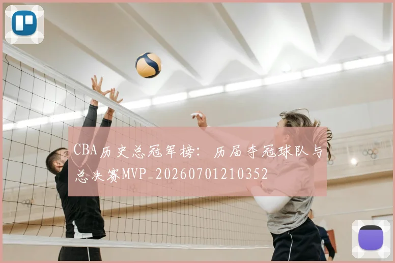 CBA历史总冠军榜：历届夺冠球队与总决赛MVP_20260701210352