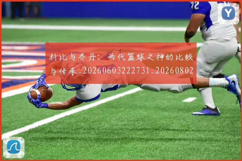 科比与乔丹:两代篮球之神的比较与传承_20260603222731_20260802165006